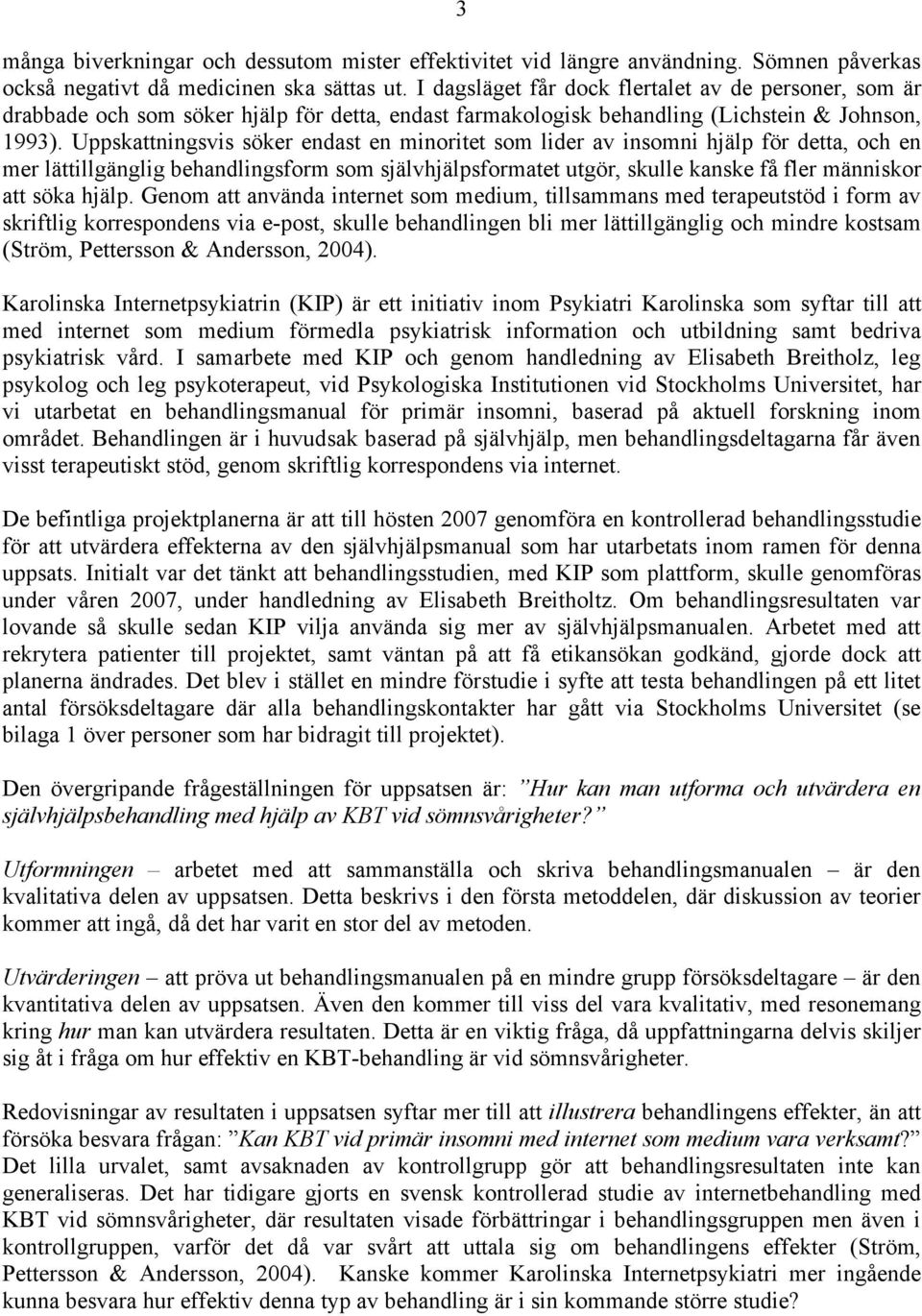 Uppskattningsvis söker endast en minoritet som lider av insomni hjälp för detta, och en mer lättillgänglig behandlingsform som självhjälpsformatet utgör, skulle kanske få fler människor att söka