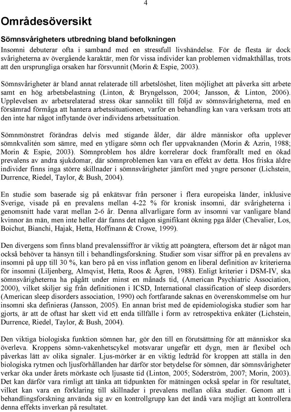 Sömnsvårigheter är bland annat relaterade till arbetslöshet, liten möjlighet att påverka sitt arbete samt en hög arbetsbelastning (Linton, & Bryngelsson, 2004; Jansson, & Linton, 2006).