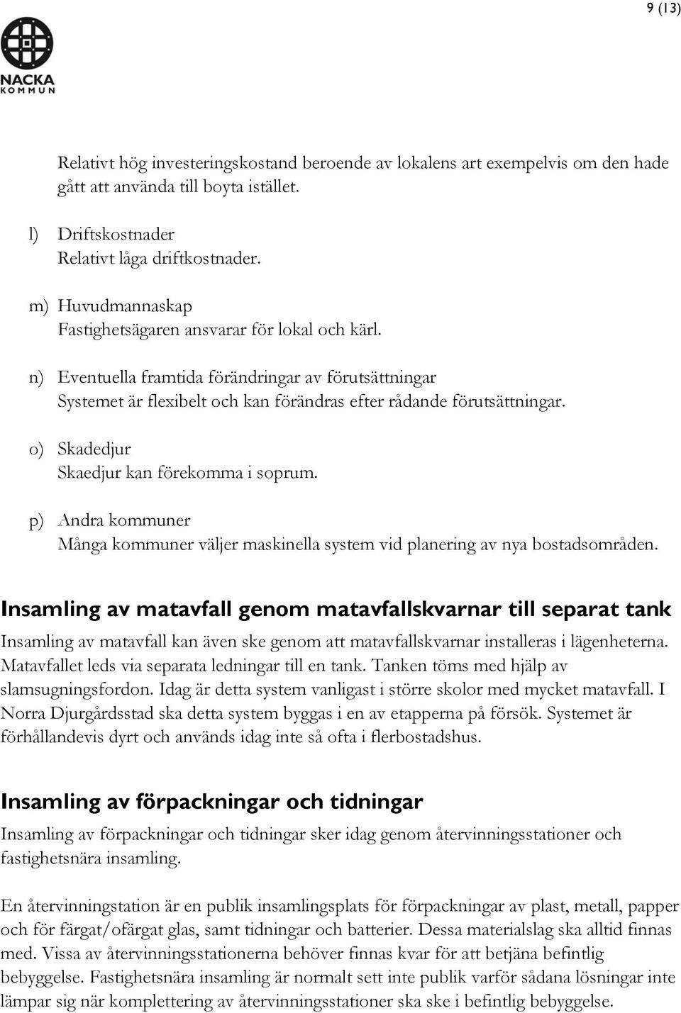o) Skadedjur Skaedjur kan förekomma i soprum. p) Andra kommuner Många kommuner väljer maskinella system vid planering av nya bostadsområden.