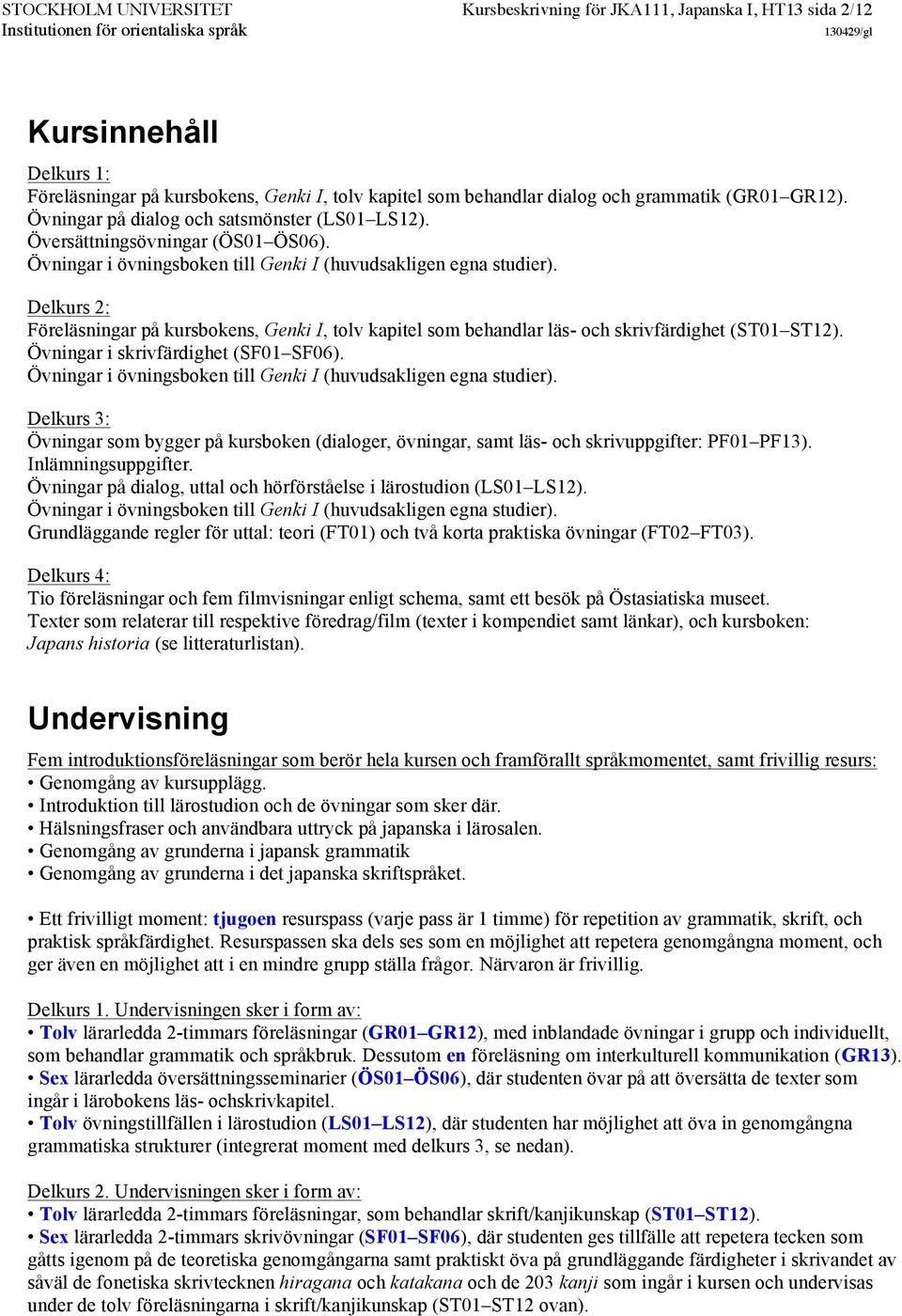 Delkurs 2: Föreläsningar på kursbokens, Genki I, tolv kapitel som behandlar läs- och skrivfärdighet (ST01 ST12). Övningar i skrivfärdighet (SF01 SF06).