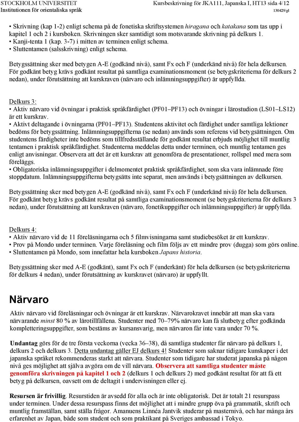 Betygssättning sker med betygen A-E (godkänd nivå), samt Fx och F (underkänd nivå) för hela delkursen.