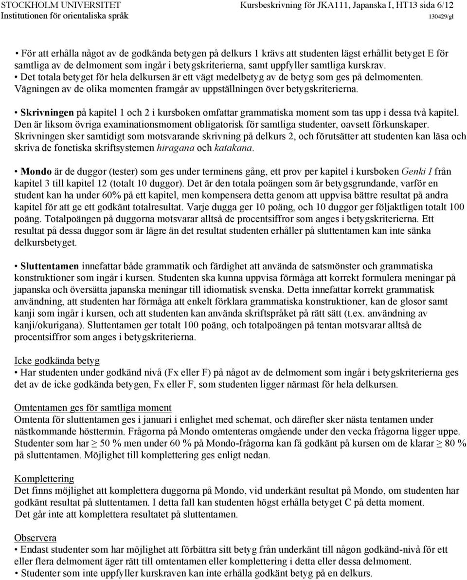 Vägningen av de olika momenten framgår av uppställningen över betygskriterierna. Skrivningen på kapitel 1 och 2 i kursboken omfattar grammatiska moment som tas upp i dessa två kapitel.