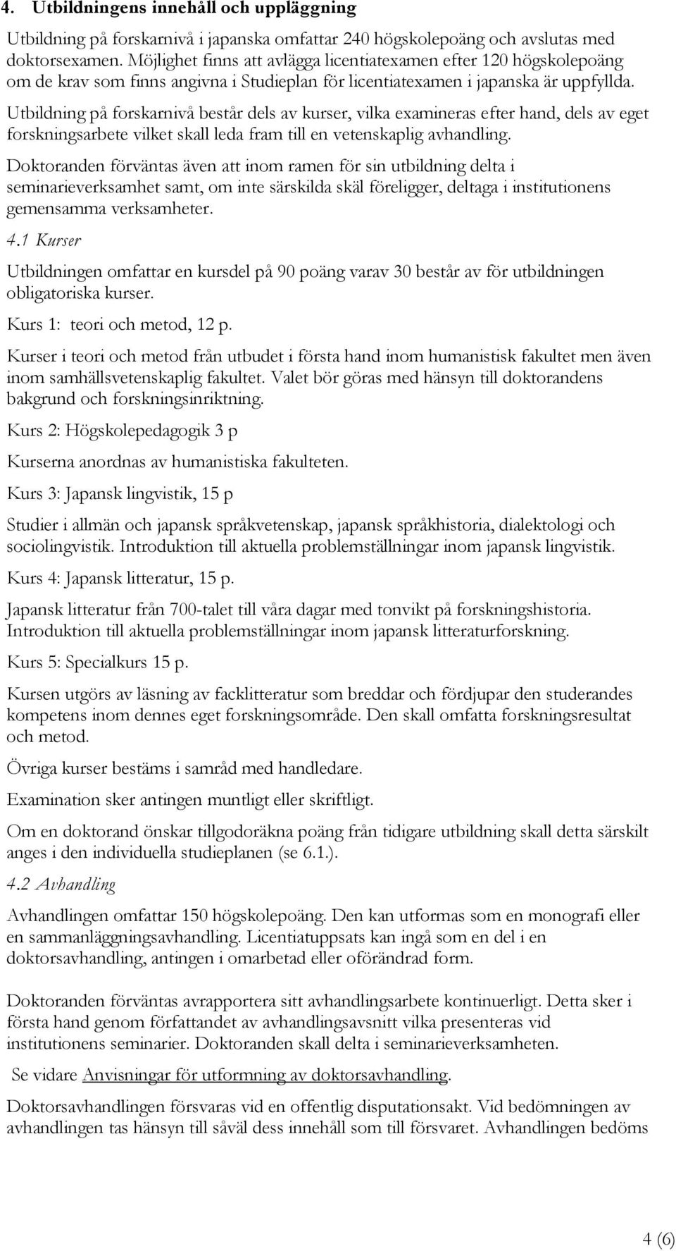 Utbildning på forskarnivå består dels av kurser, vilka examineras efter hand, dels av eget forskningsarbete vilket skall leda fram till en vetenskaplig avhandling.