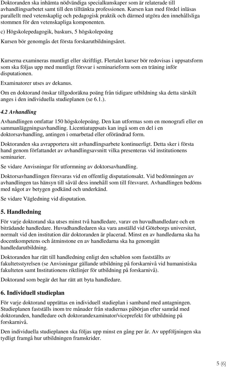 c) Högskolepedagogik, baskurs, 5 högskolepoäng Kursen bör genomgås det första forskarutbildningsåret. Kurserna examineras muntligt eller skriftligt.