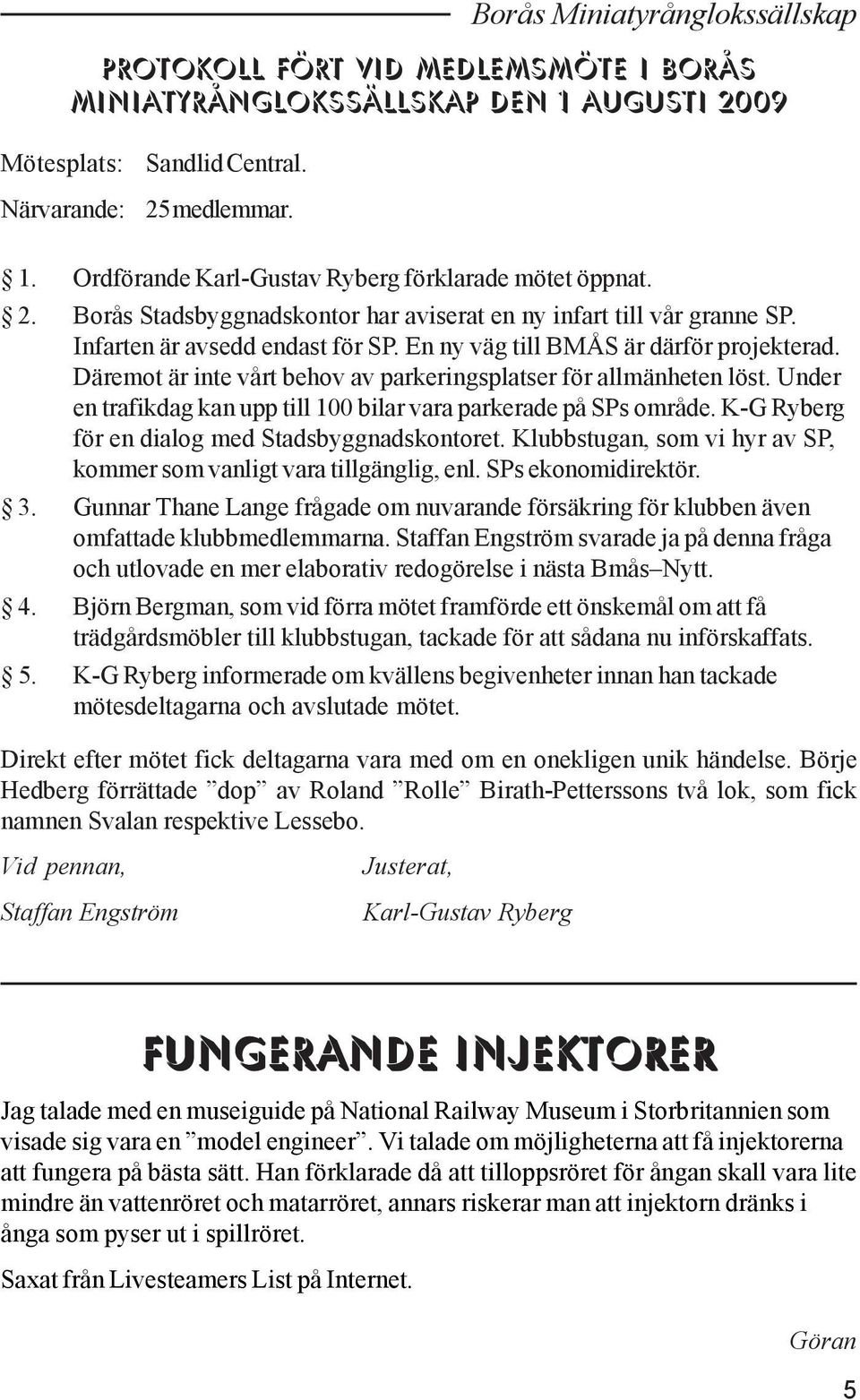 Däremot är inte vårt behov av parkeringsplatser för allmänheten löst. Under en trafikdag kan upp till 100 bilar vara parkerade på SPs område. K-G Ryberg för en dialog med Stadsbyggnadskontoret.