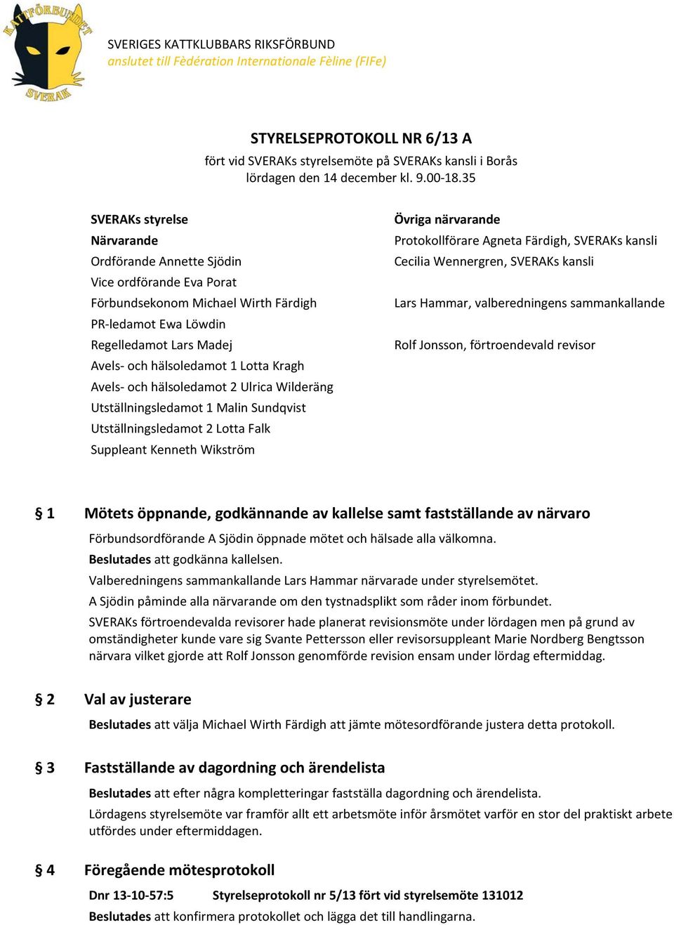 35 SVERAKs styrelse Närvarande Ordförande Annette Sjödin Vice ordförande Eva Porat Förbundsekonom Michael Wirth Färdigh PR-ledamot Ewa Löwdin Regelledamot Lars Madej Avels- och hälsoledamot 1 Lotta