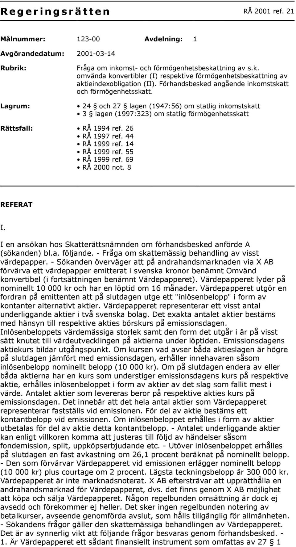 Förhandsbesked angående inkomstskatt och förmögenhetsskatt. 24 och 27 lagen (1947:56) om statlig inkomstskatt 3 lagen (1997:323) om statlig förmögenhetsskatt Rättsfall: RÅ 1994 ref. 26 RÅ 1997 ref.