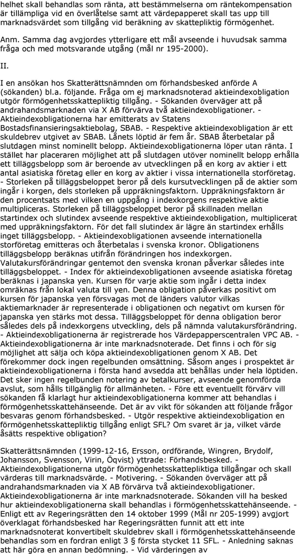 I en ansökan hos Skatterättsnämnden om förhandsbesked anförde A (sökanden) bl.a. följande. Fråga om ej marknadsnoterad aktieindexobligation utgör förmögenhetsskattepliktig tillgång.