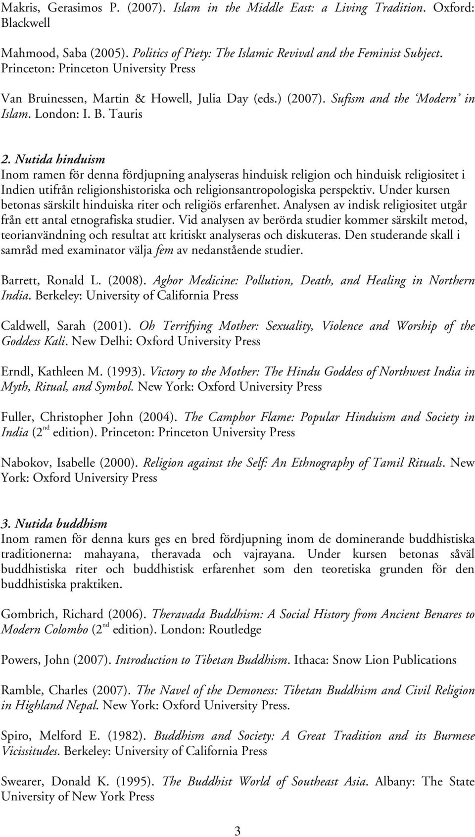 Nutida hinduism Inom ramen för denna fördjupning analyseras hinduisk religion och hinduisk religiositet i Indien utifrån religionshistoriska och religionsantropologiska perspektiv.