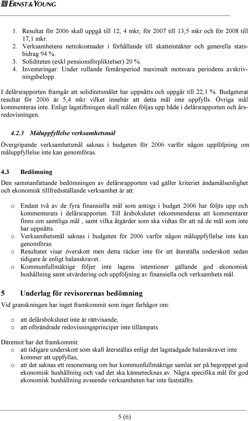 I delårsrapporten framgår att soliditetsmålet har uppnåtts och uppgår till 22,1 %. Budgeterat resultat för 2006 är 5,4 mkr vilket innebär att detta mål inte uppfylls. Övriga mål kommenteras inte.