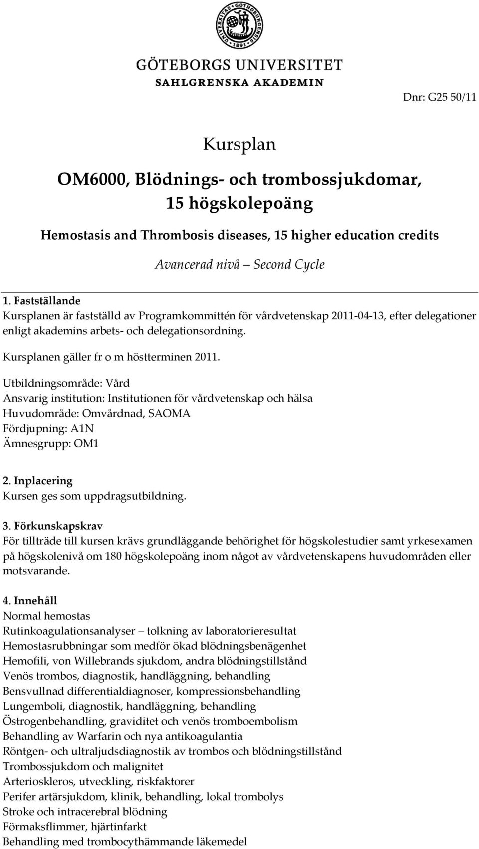 Utbildningsområde: Vård Ansvarig institution: Institutionen för vårdvetenskap och hälsa Huvudområde: Omvårdnad, SAOMA Fördjupning: A1N Ämnesgrupp: OM1 2. Inplacering Kursen ges som uppdragsutbildning.