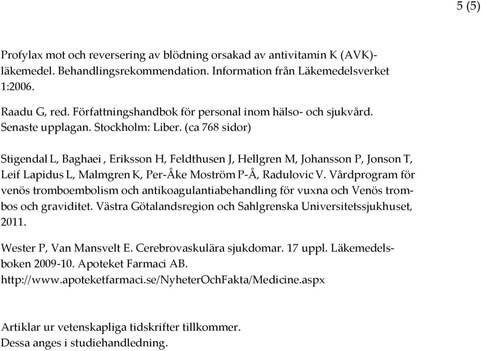 (ca 768 sidor) Stigendal L, Baghaei, Eriksson H, Feldthusen J, Hellgren M, Johansson P, Jonson T, Leif Lapidus L, Malmgren K, Per-Åke Moström P-Å, Radulovic V.