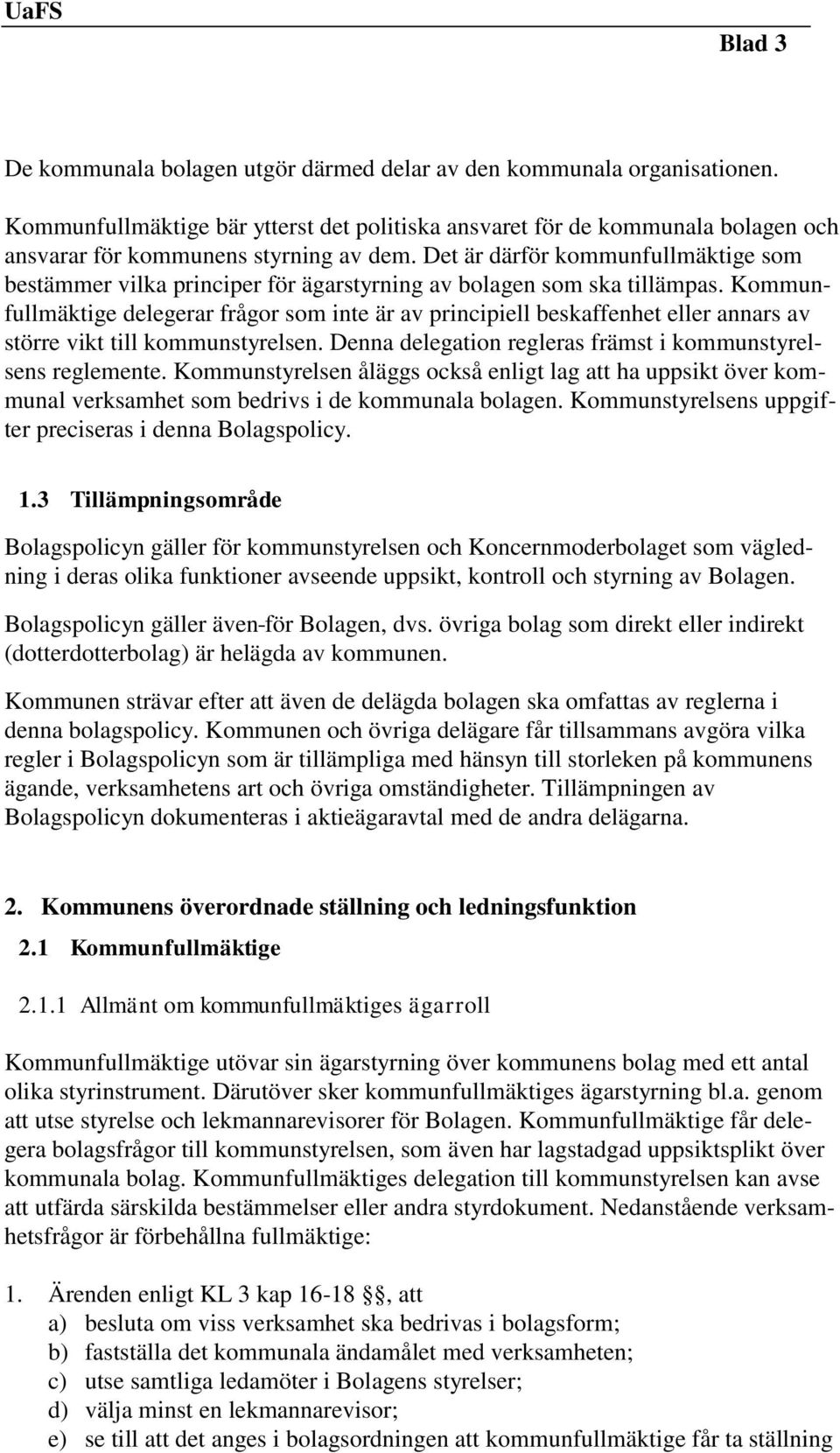 Det är därför kommunfullmäktige som bestämmer vilka principer för ägarstyrning av bolagen som ska tillämpas.