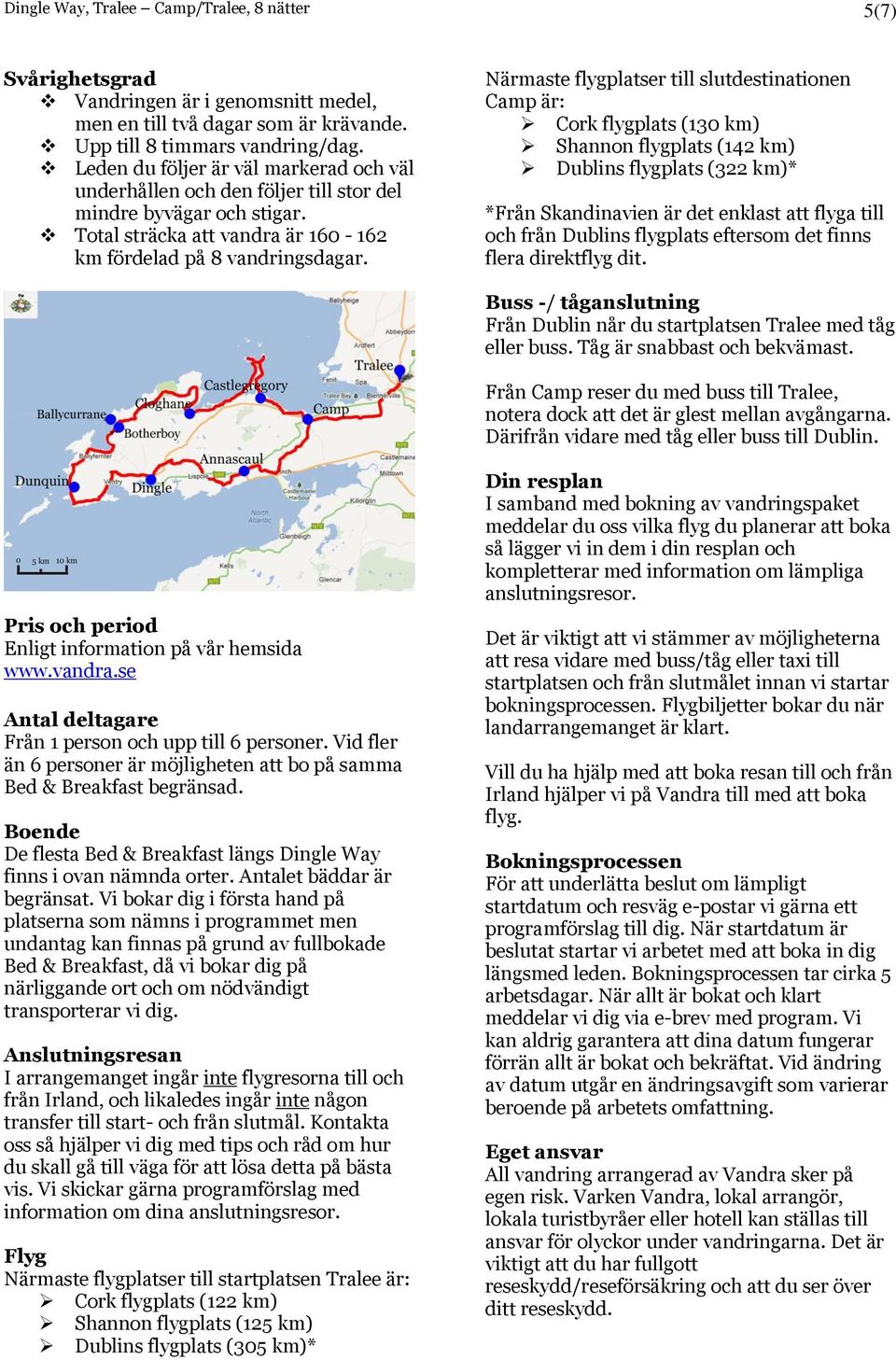 Närmaste flygplatser till slutdestinationen Camp är: Cork flygplats (130 km) Shannon flygplats (142 km) Dublins flygplats (322 km)* *Från Skandinavien är det enklast att flyga till och från Dublins