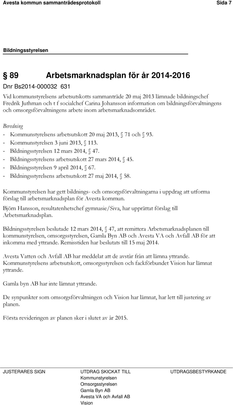 Beredning - Kommunstyrelsens arbetsutskott 20 maj 2013, 71 och 93. - Kommunstyrelsen 3 juni 2013, 113. - Bildningsstyrelsen 12 mars 2014, 47. - Bildningsstyrelsens arbetsutskott 27 mars 2014, 45.