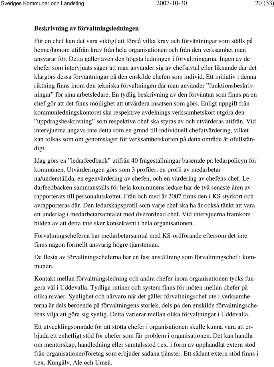 Ingen av de chefer som intervjuats säger att man använder sig av chefsavtal eller liknande där det klargörs dessa förväntningar på den enskilde chefen som individ.