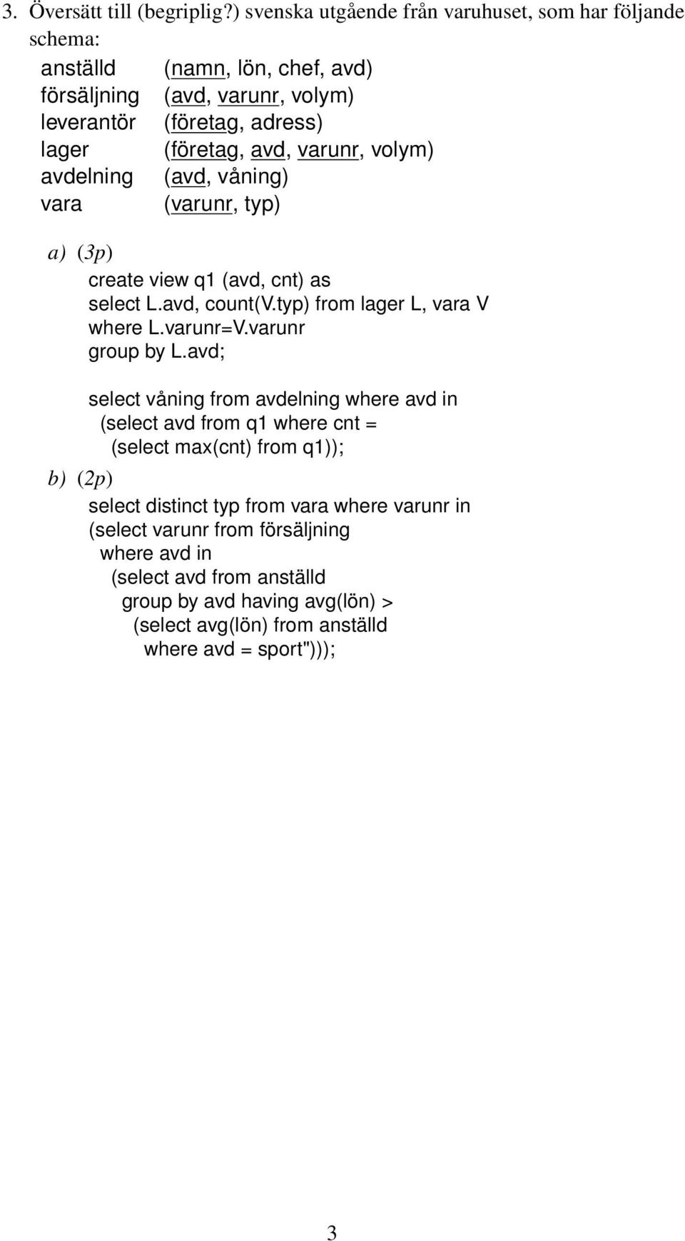 varunr, volym) avdelning (avd, våning) vara (varunr, typ) a) (3p) create view q1 (avd, cnt) as select L.avd, count(v.typ) from lager L, vara V where L.varunr=V.