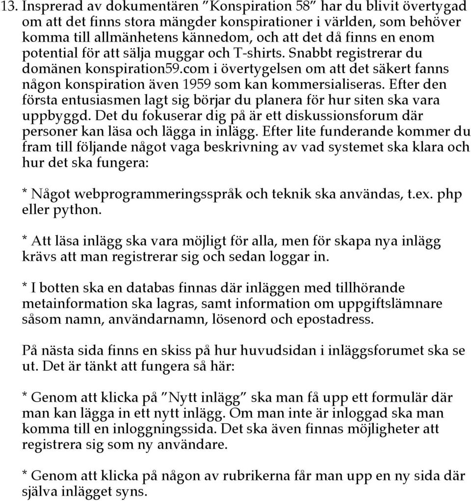 Efter den första entusiasmen lagt sig börjar du planera för hur siten ska vara uppbyggd. Det du fokuserar dig på är ett diskussionsforum där personer kan läsa och lägga in inlägg.