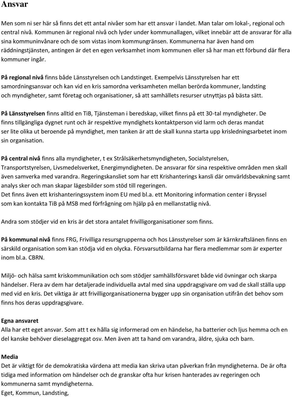 Kommunerna har även hand om räddningstjänsten, antingen är det en egen verksamhet inom kommunen eller så har man ett förbund där flera kommuner ingår.