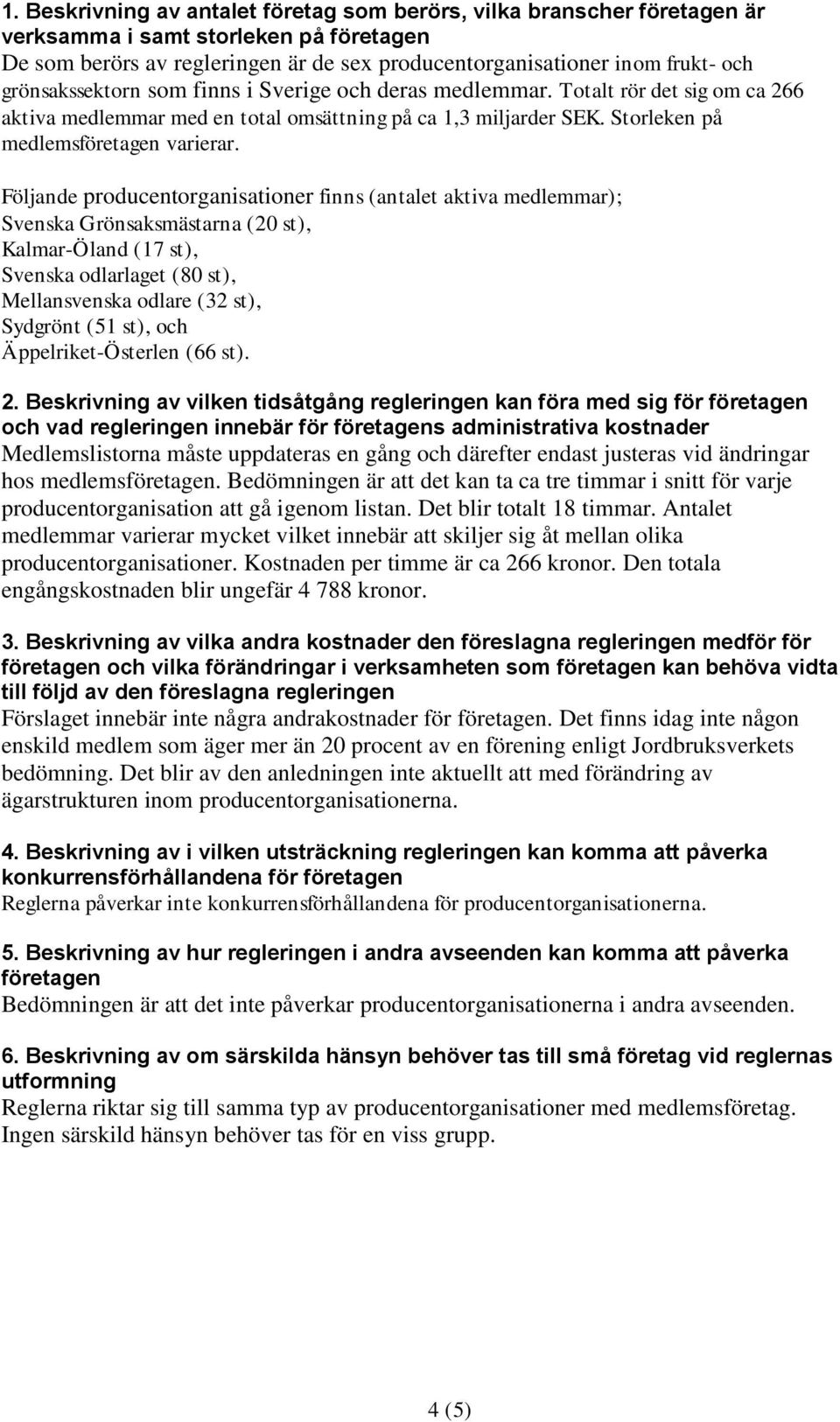 Följande producentorganisationer finns (antalet aktiva medlemmar); Svenska Grönsaksmästarna (20 st), Kalmar-Öland (17 st), Svenska odlarlaget (80 st), Mellansvenska odlare (32 st), Sydgrönt (51 st),