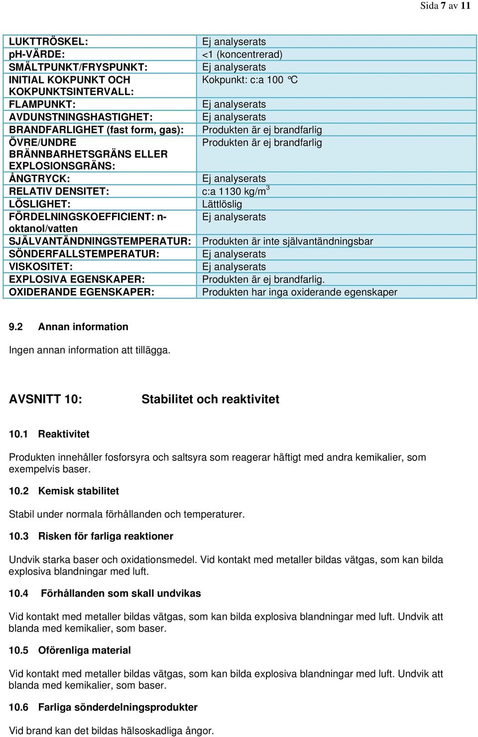 analyserats RELATIV DENSITET: c:a 1130 kg/m 3 LÖSLIGHET: Lättlöslig FÖRDELNINGSKOEFFICIENT: n- Ej analyserats oktanol/vatten SJÄLVANTÄNDNINGSTEMPERATUR: Produkten är inte självantändningsbar