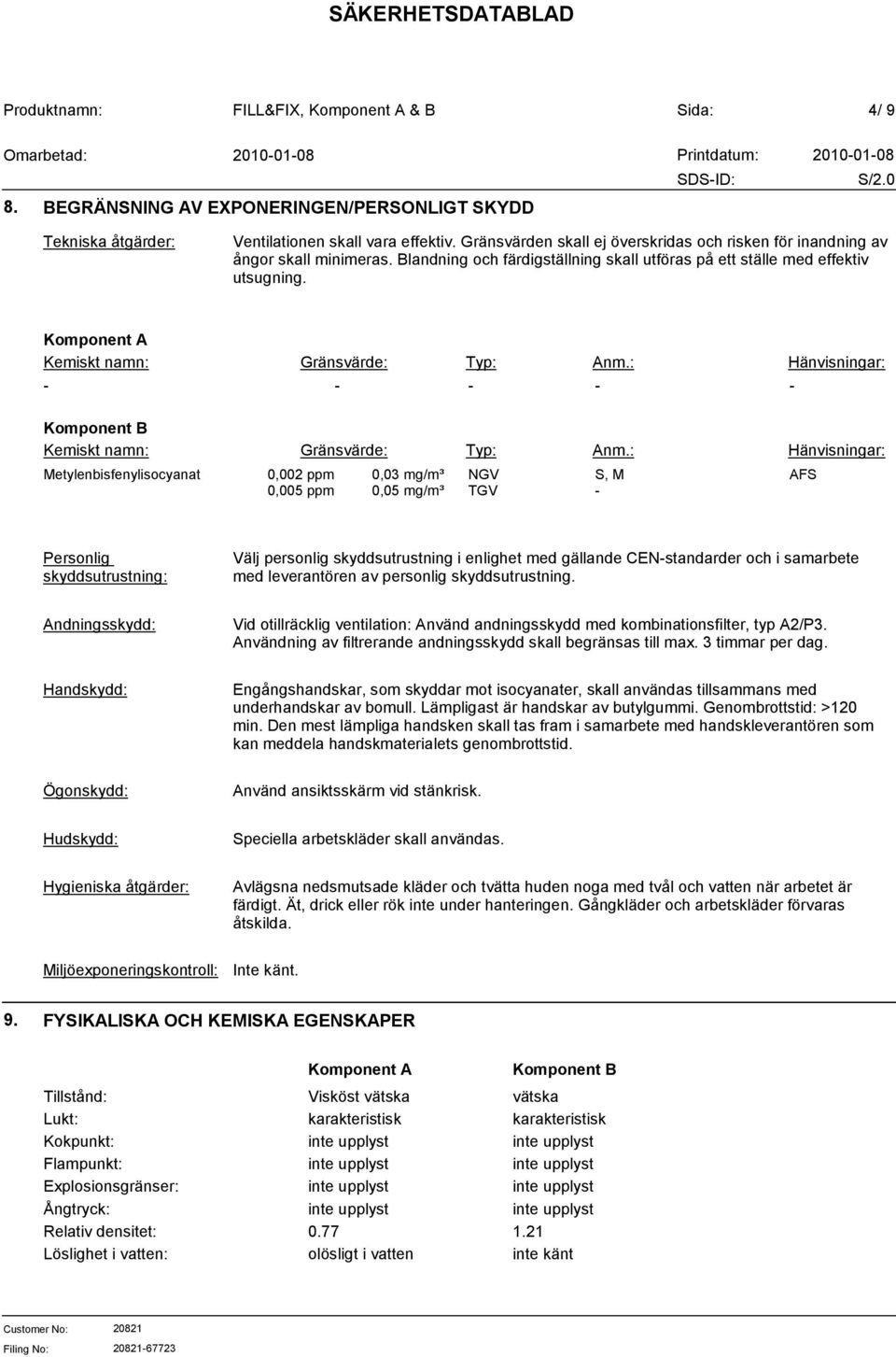 : Hänvisningar: Metylenbisfenylisocyanat 0,002 ppm 0,005 ppm 0,03 mg/m³ 0,05 mg/m³ NGV TGV S, M - AFS Personlig skyddsutrustning: Välj personlig skyddsutrustning i enlighet med gällande