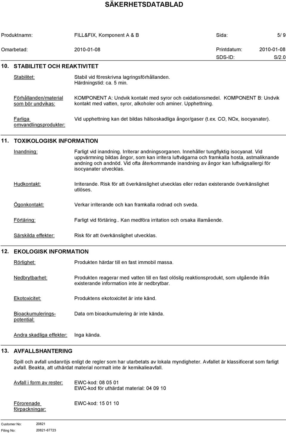 Farliga omvandlingsprodukter: Vid upphettning kan det bildas hälsoskadliga ångor/gaser (t.ex. CO, NOx, isocyanater). 11. TOXIKOLOGISK INFORMATION Inandning: Farligt vid inandning.