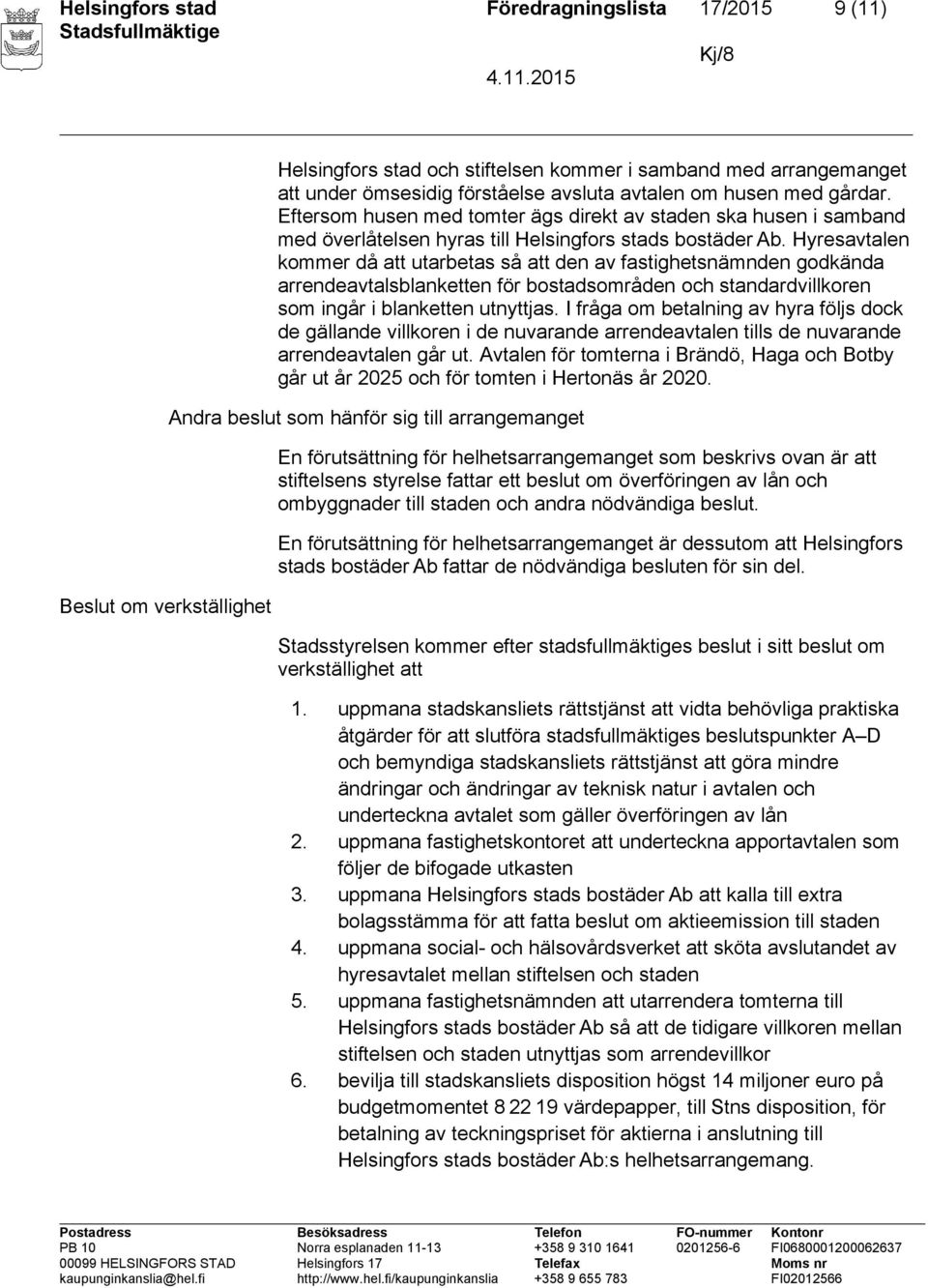 Hyresavtalen kommer då att utarbetas så att den av fastighetsnämnden godkända arrendeavtalsblanketten för bostadsområden och standardvillkoren som ingår i blanketten utnyttjas.