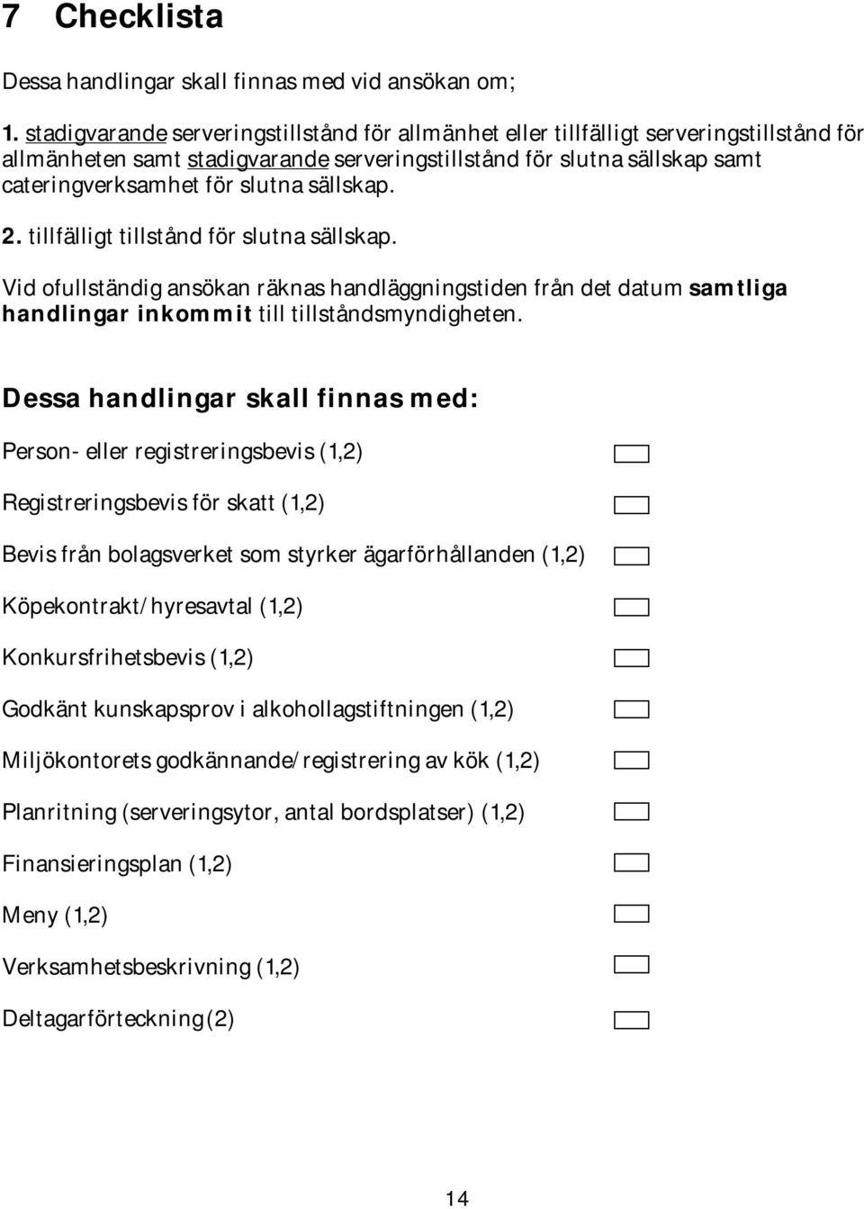 sällskap. 2. tillfälligt tillstånd för slutna sällskap. Vid ofullständig ansökan räknas handläggningstiden från det datum samtliga handlingar inkommit till tillståndsmyndigheten.