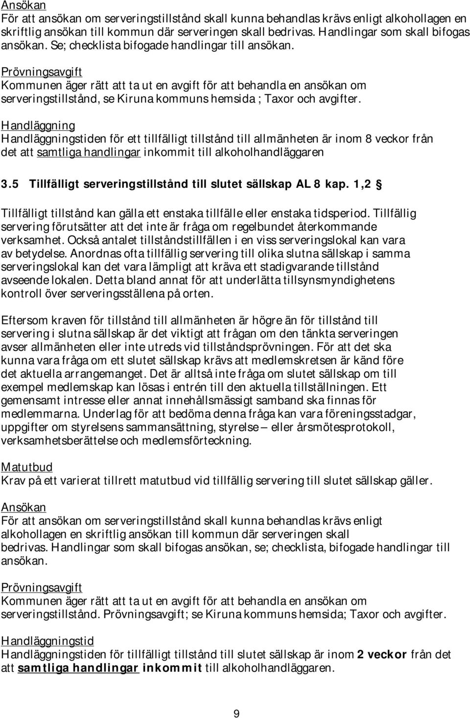 Prövningsavgift Kommunen äger rätt att ta ut en avgift för att behandla en ansökan om serveringstillstånd, se Kiruna kommuns hemsida ; Taxor och avgifter.