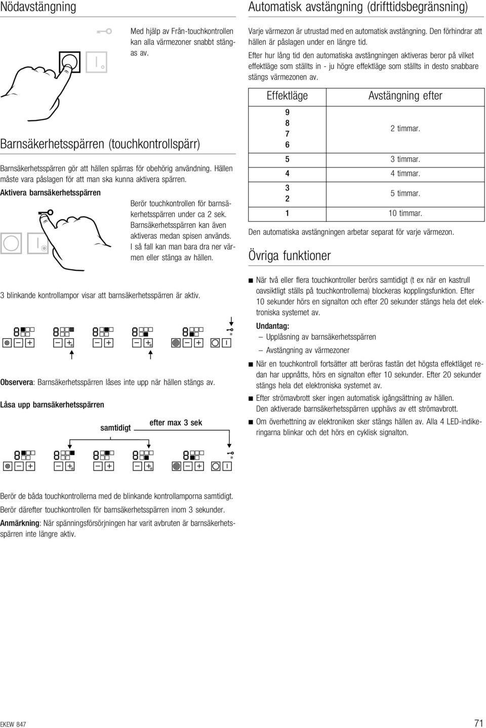 Barnsäkerhetsspärren kan även aktiveras medan spisen används. I så fall kan man bara dra ner värmen eller stänga av hällen. 3 blinkande kontrollampor visar att barnsäkerhetsspärren är aktiv.