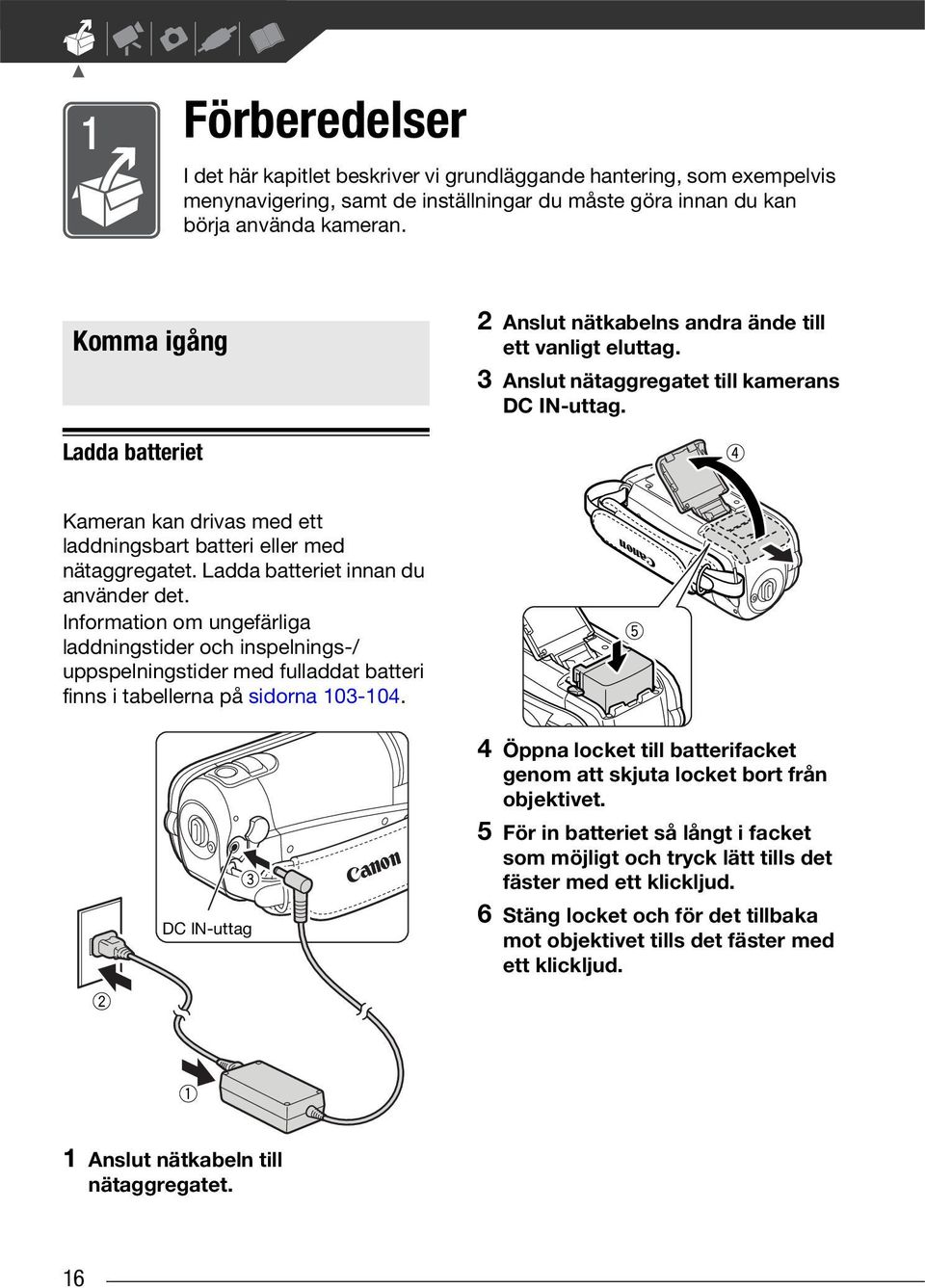 Ladda batteriet Kameran kan drivas med ett laddningsbart batteri eller med nätaggregatet. Ladda batteriet innan du använder det.