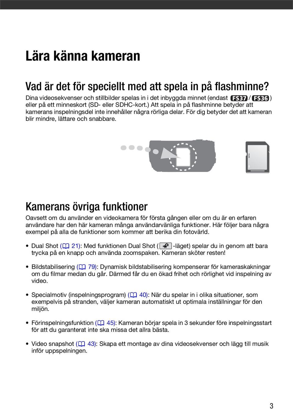 ) Att spela in på flashminne betyder att kamerans inspelningsdel inte innehåller några rörliga delar. För dig betyder det att kameran blir mindre, lättare och snabbare.