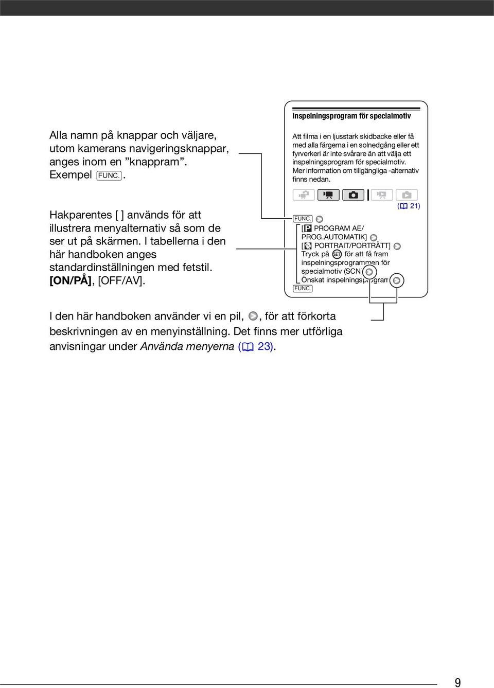 Mer information om tillgängliga -alternativ finns nedan. Hakparentes [ ] används för att illustrera menyalternativ så som de ser ut på skärmen.