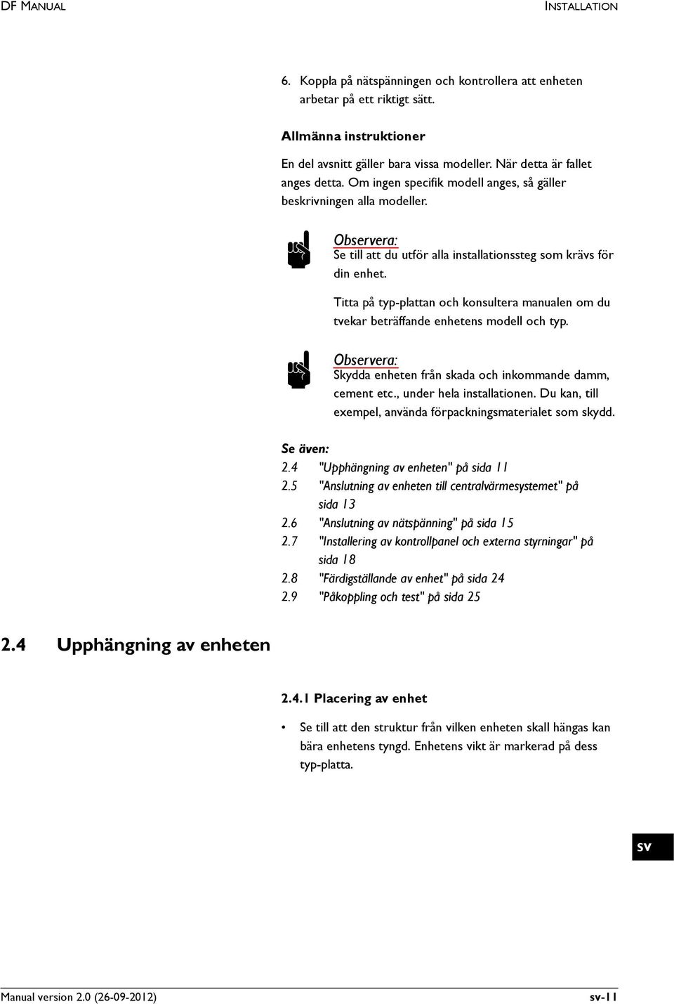 Titta på typ-plattan och konsultera manualen om du tvekar beträffande enhetens modell och typ. n Observera: Skydda enheten från skada och inkommande damm, cement etc., under hela installationen.