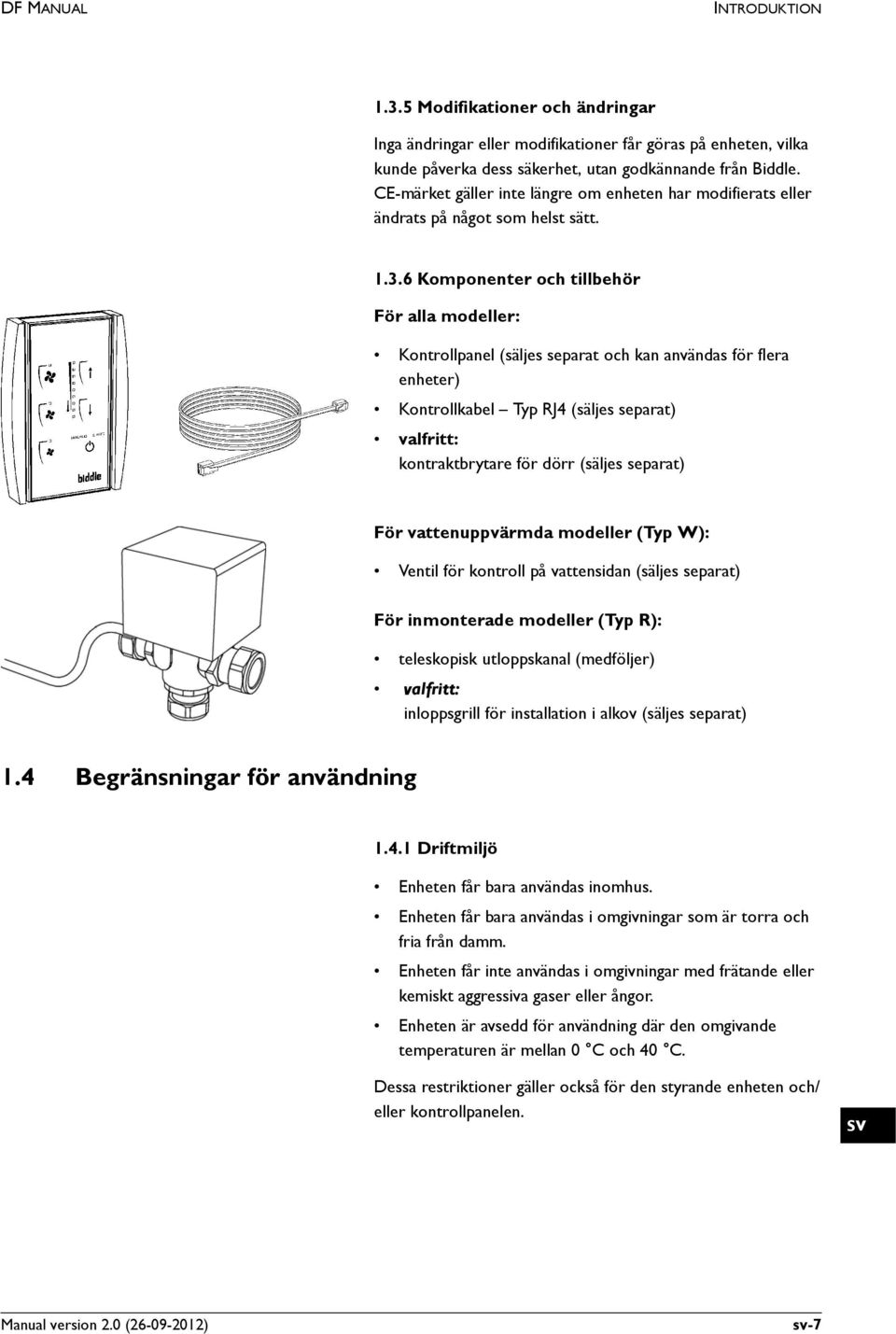 6 Komponenter och tillbehör För alla modeller: Kontrollpanel (säljes separat och kan användas för flera enheter) Kontrollkabel Typ RJ4 (säljes separat) valfritt: kontraktbrytare för dörr (säljes