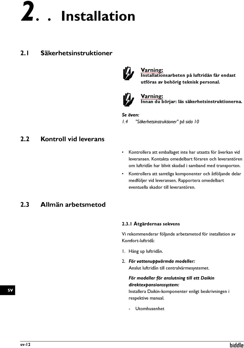 Kontakta omedelbart föraren och leverantören om luftridån har blivit skadad i samband med transporten. Kontrollera att samtliga komponenter och åtföljande delar medföljer vid leveransen.