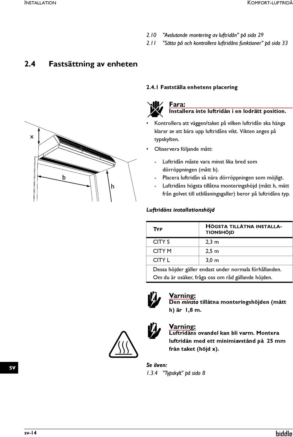 Kontrollera att väggen/taket på vilken luftridån ska hänga klarar av att bära upp luftridåns vikt. Vikten anges på typskylten.