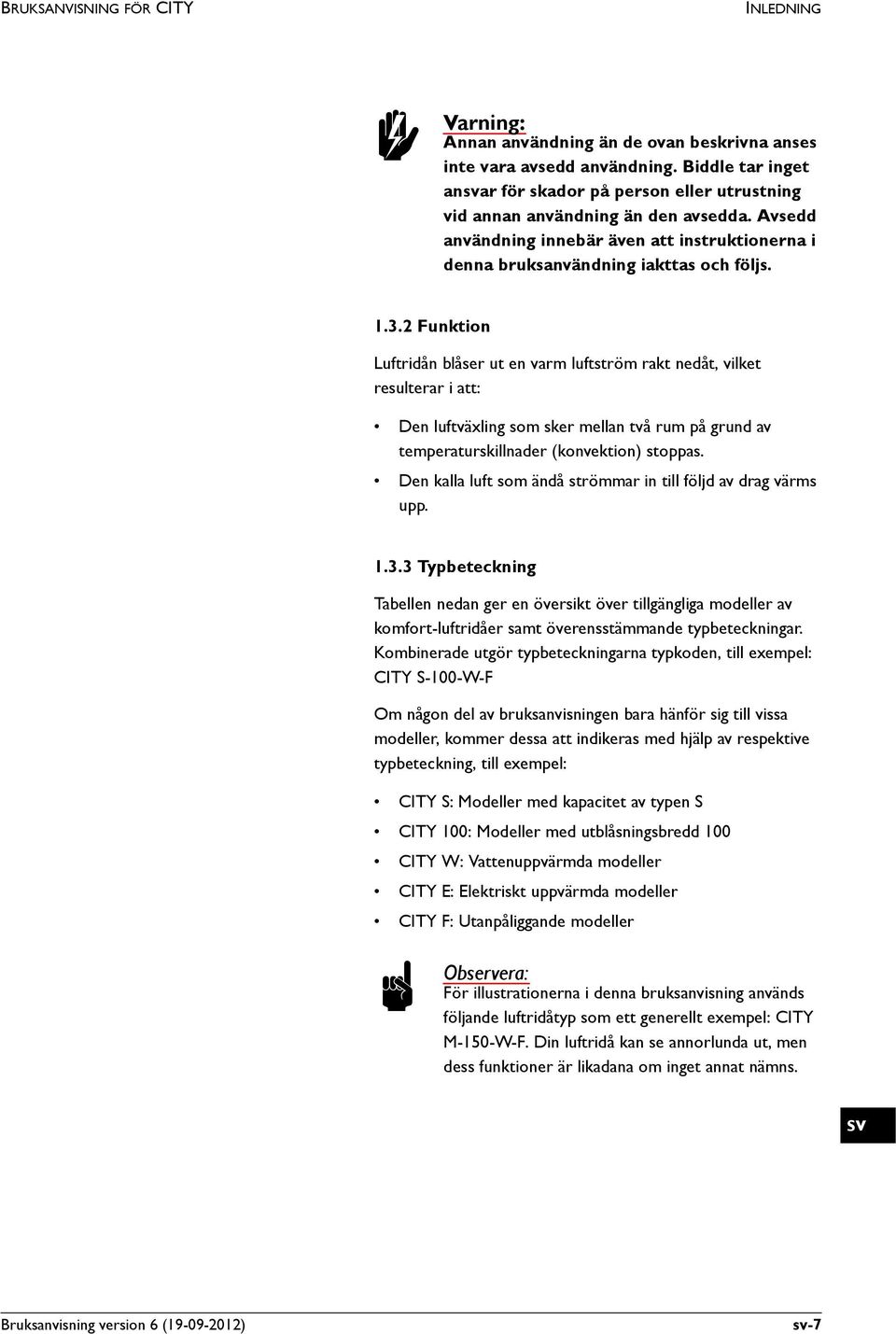 2 Funktion Luftridån blåser ut en varm luftström rakt nedåt, vilket resulterar i att: Den luftväxling som sker mellan två rum på grund av temperaturskillnader (konvektion) stoppas.