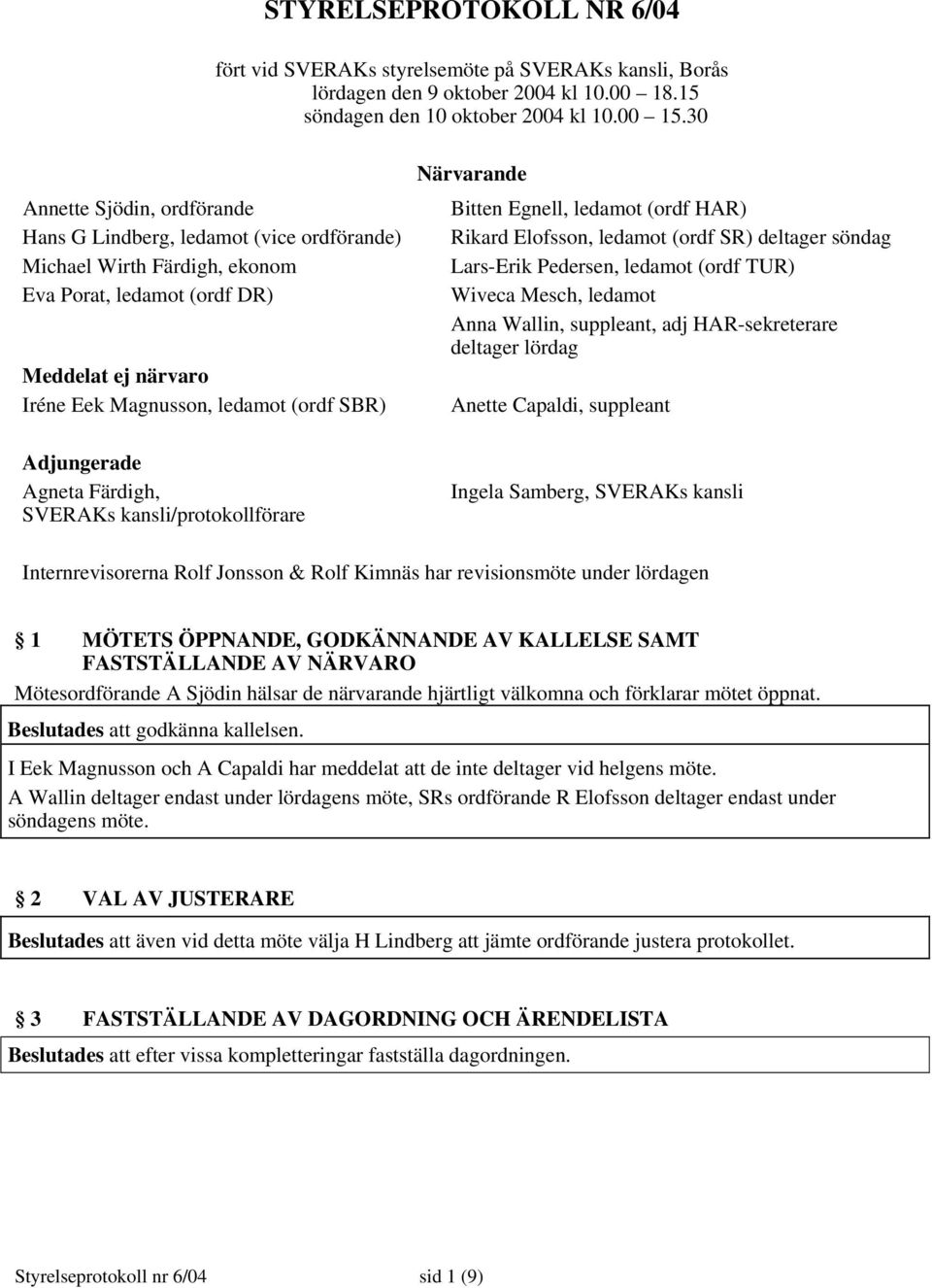 Adjungerade Agneta Färdigh, SVERAKs kansli/protokollförare Närvarande Bitten Egnell, ledamot (ordf HAR) Rikard Elofsson, ledamot (ordf SR) deltager söndag Lars-Erik Pedersen, ledamot (ordf TUR)