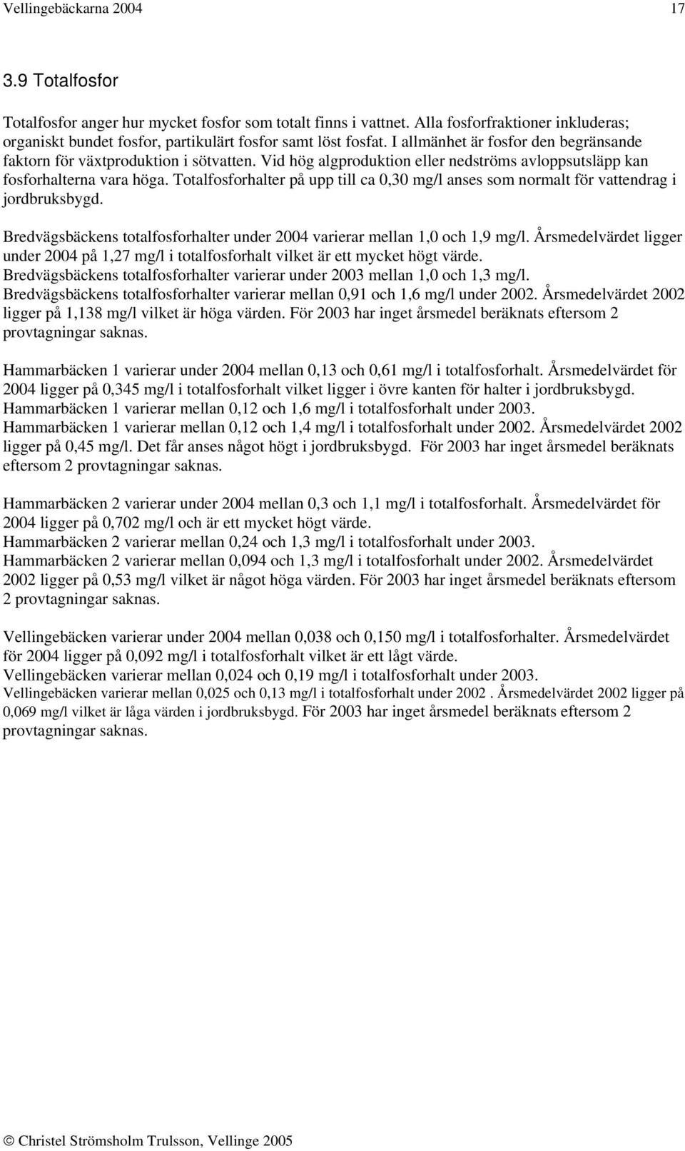 Totalfosforhalter på upp till ca 0,30 mg/l anses som normalt för vattendrag i jordbruksbygd. Bredvägsbäckens totalfosforhalter under 2004 varierar mellan 1,0 och 1,9 mg/l.