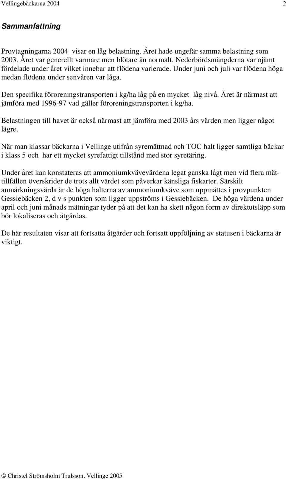 Den specifika föroreningstransporten i kg/ha låg på en mycket låg nivå. Året är närmast att jämföra med 1996-97 vad gäller föroreningstransporten i kg/ha.