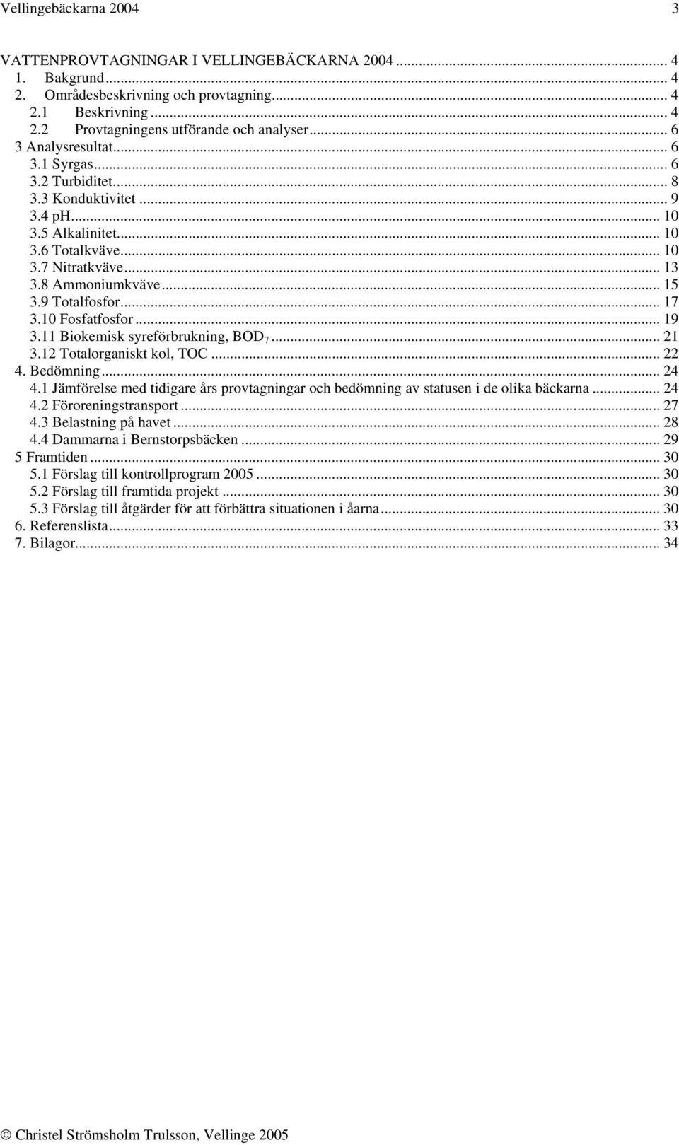 9 Totalfosfor... 17 3.10 Fosfatfosfor... 19 3.11 Biokemisk syreförbrukning, BOD 7... 21 3.12 Totalorganiskt kol, TOC... 22 4. Bedömning... 24 4.