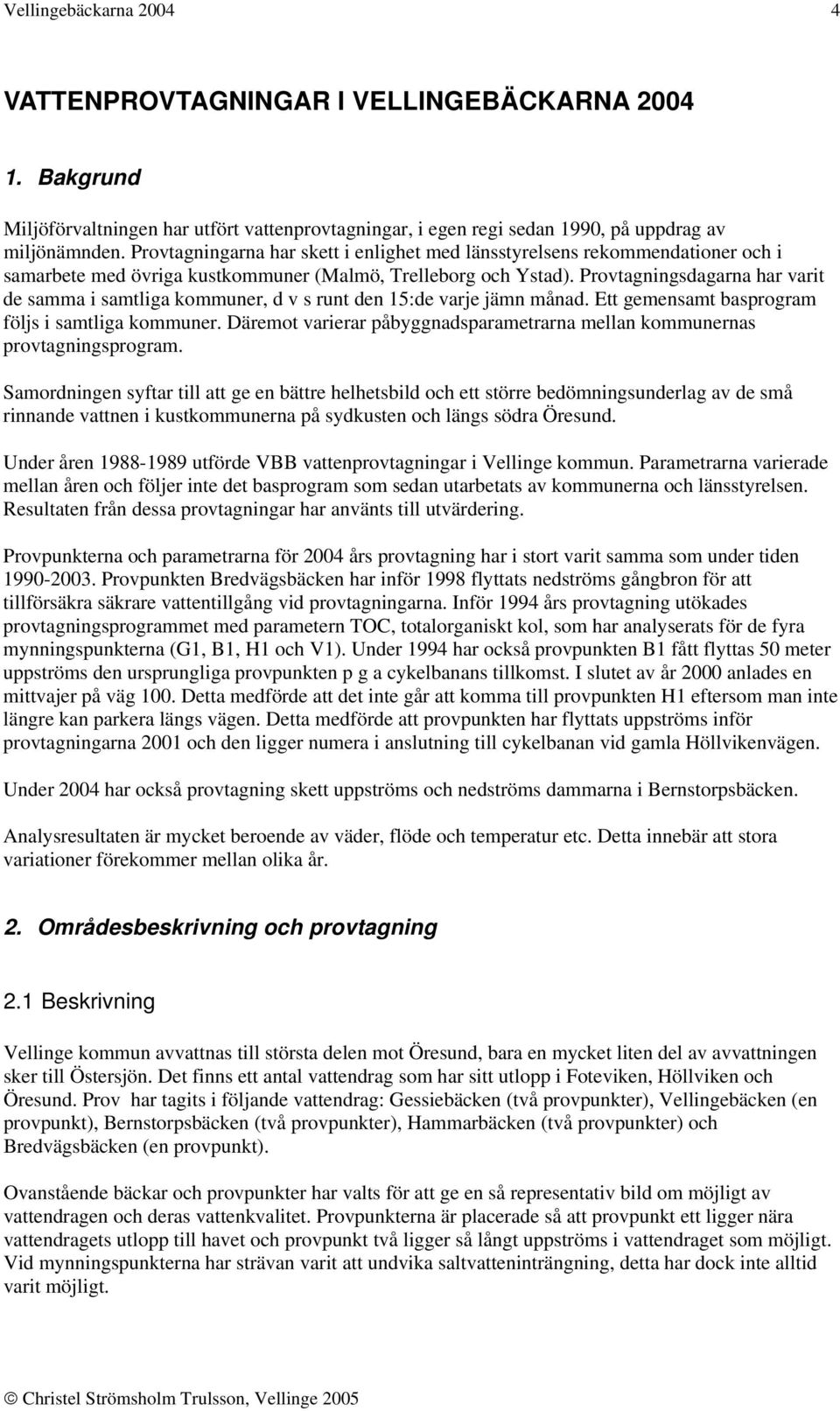 Provtagningsdagarna har varit de samma i samtliga kommuner, d v s runt den 15:de varje jämn månad. Ett gemensamt basprogram följs i samtliga kommuner.
