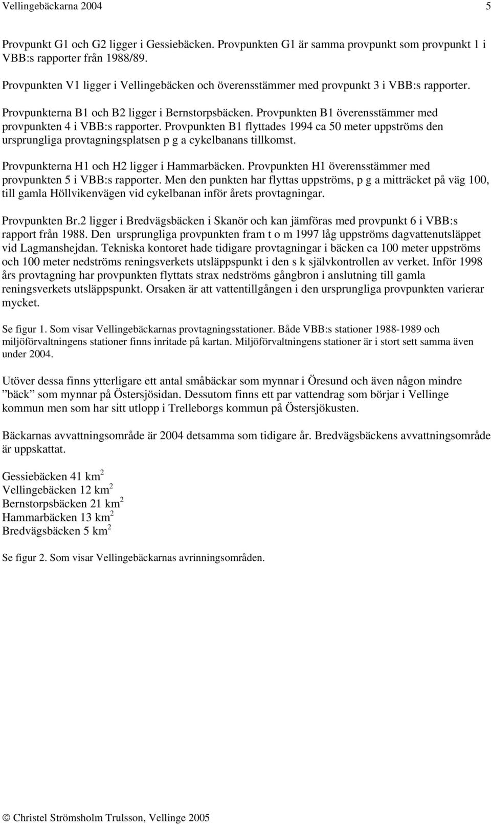 Provpunkten B1 överensstämmer med provpunkten 4 i VBB:s rapporter. Provpunkten B1 flyttades 1994 ca 50 meter uppströms den ursprungliga provtagningsplatsen p g a cykelbanans tillkomst.
