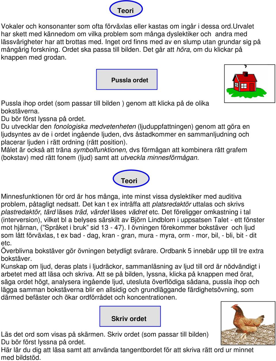 Ordet ska passa till bilden. Det går att höra, om du klickar på knappen med grodan. Pussla ordet Pussla ihop ordet (som passar till bilden ) genom att klicka på de olika bokstäverna.