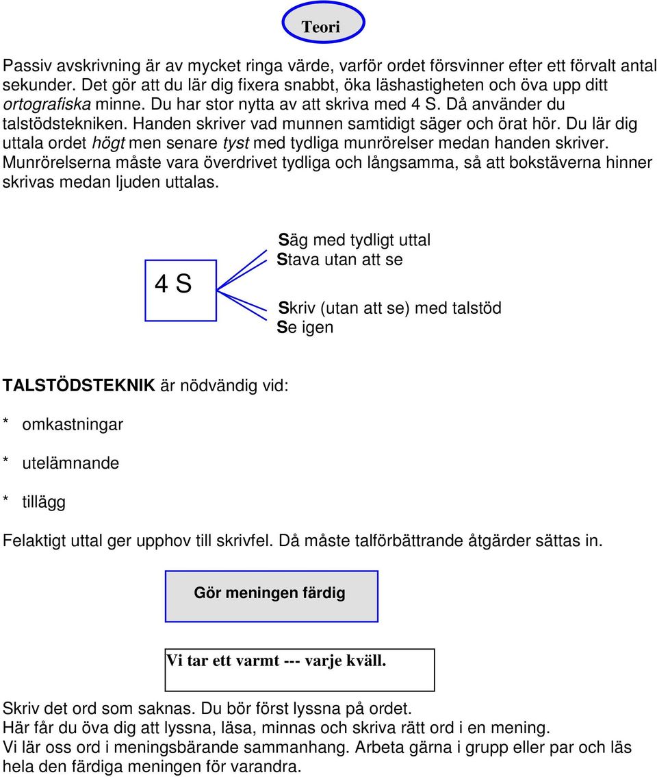 Handen skriver vad munnen samtidigt säger och örat hör. Du lär dig uttala ordet högt men senare tyst med tydliga munrörelser medan handen skriver.