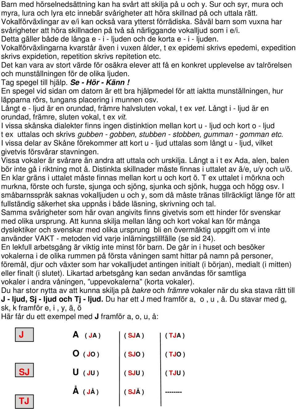 Detta gäller både de långa e - i - ljuden och de korta e - i - ljuden.