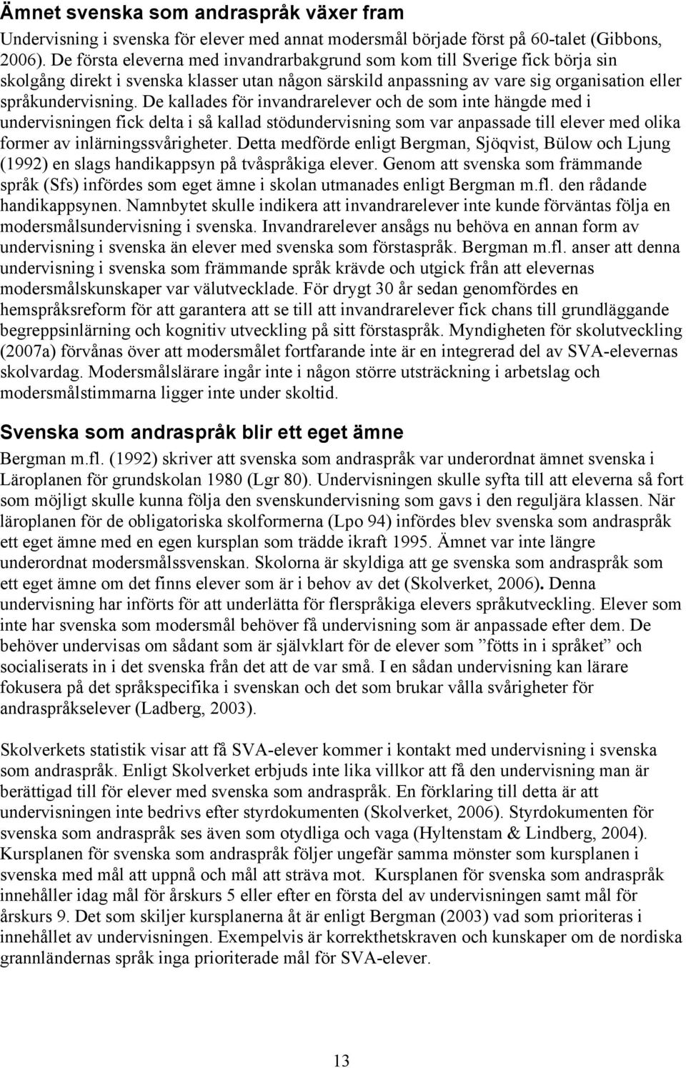 De kallades för invandrarelever och de som inte hängde med i undervisningen fick delta i så kallad stödundervisning som var anpassade till elever med olika former av inlärningssvårigheter.