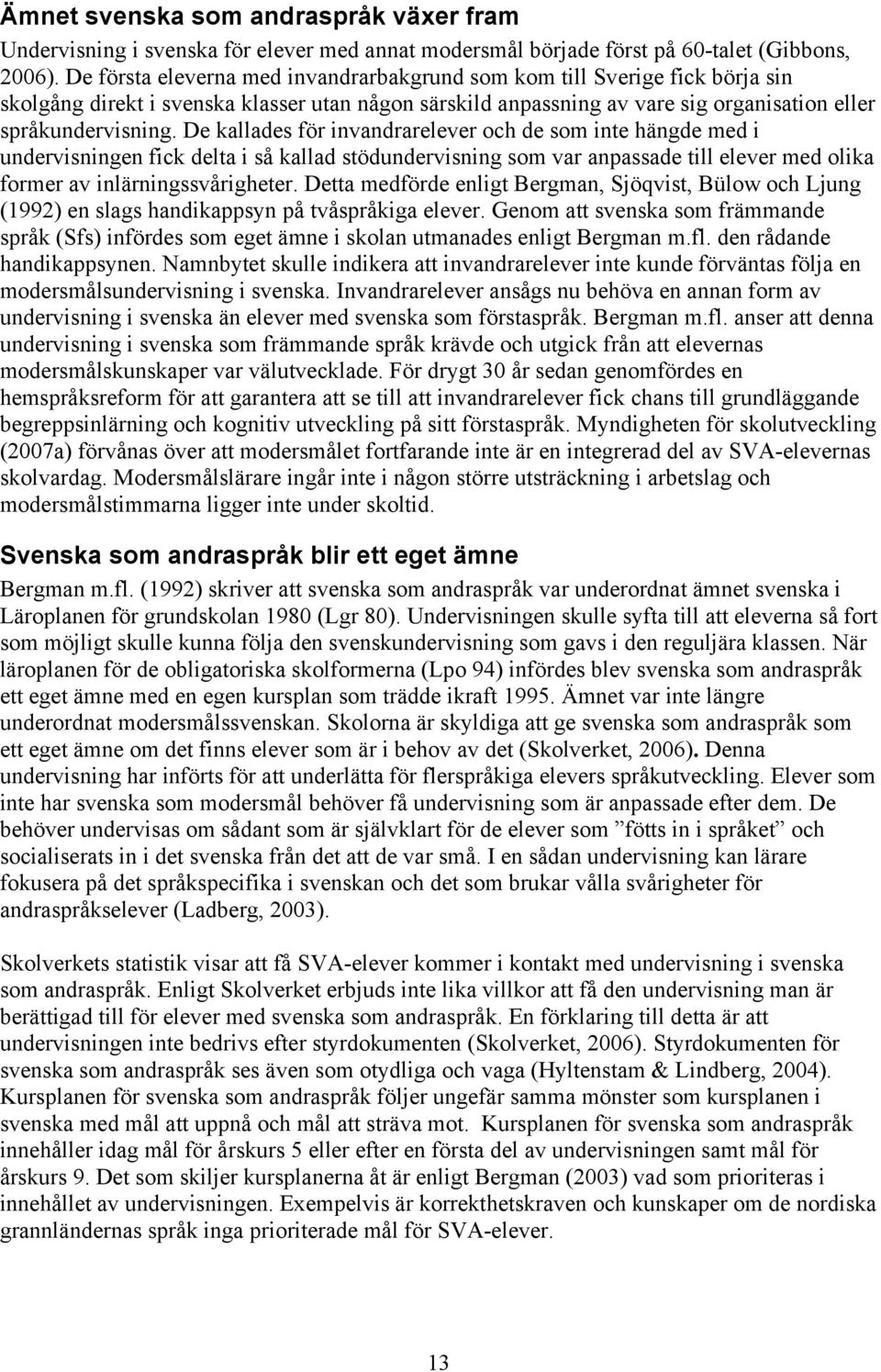 De kallades för invandrarelever och de som inte hängde med i undervisningen fick delta i så kallad stödundervisning som var anpassade till elever med olika former av inlärningssvårigheter.